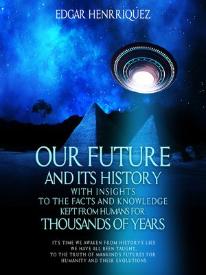 cover image of Our Future and Its History With Insights to the Facts and Knowledge Kept From Humans for Thousands of Years